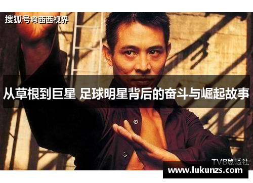 从草根到巨星 足球明星背后的奋斗与崛起故事
