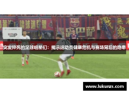 突发猝死的足球明星们：揭示运动员健康危机与赛场背后的隐患