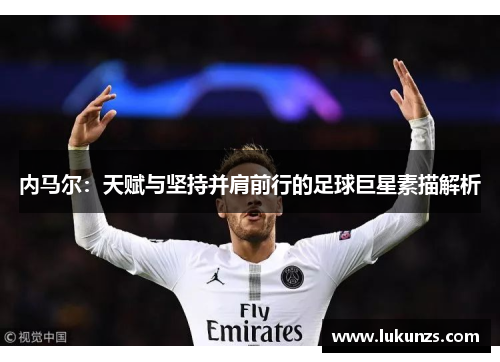 内马尔：天赋与坚持并肩前行的足球巨星素描解析