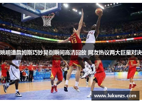姚明遭詹姆斯巧妙晃倒瞬间高清回放 网友热议两大巨星对决