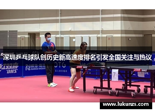 深圳乒乓球队创历史新高速度排名引发全国关注与热议
