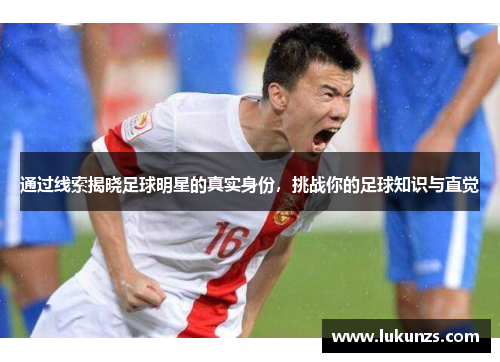 通过线索揭晓足球明星的真实身份，挑战你的足球知识与直觉