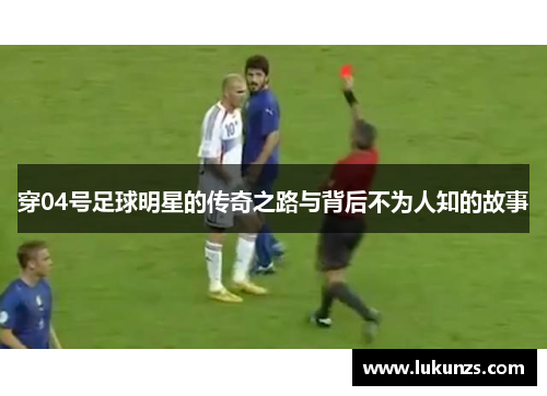 穿04号足球明星的传奇之路与背后不为人知的故事