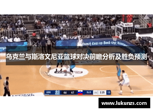 乌克兰与斯洛文尼亚篮球对决前瞻分析及胜负预测
