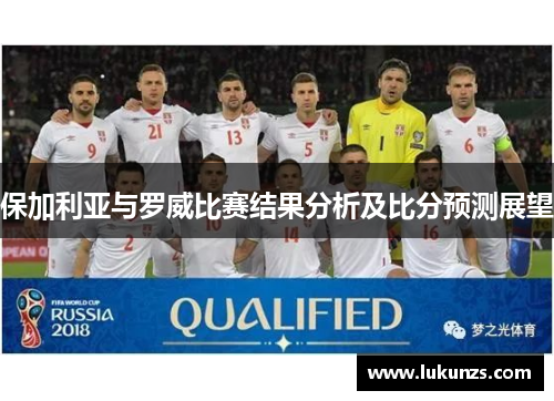 保加利亚与罗威比赛结果分析及比分预测展望